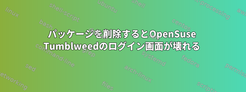 パッケージを削除するとOpenSuse Tumblweedのログイン画面が壊れる