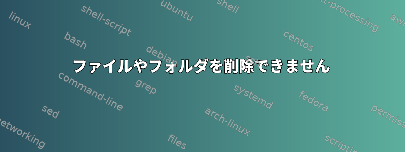 ファイルやフォルダを削除できません