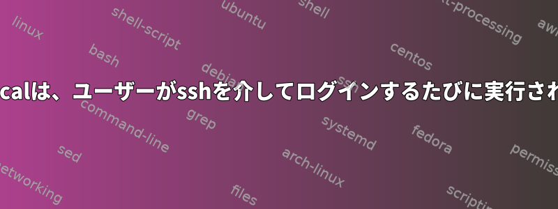 /etc/rc.localは、ユーザーがsshを介してログインするたびに実行されません。