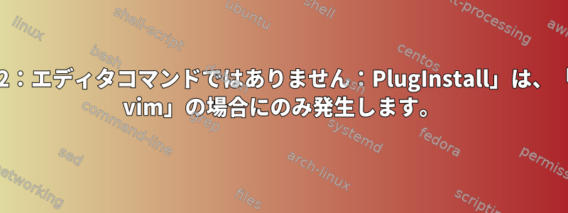 「E492：エディタコマンドではありません：PlugInstall」は、「sudo vim」の場合にのみ発生します。