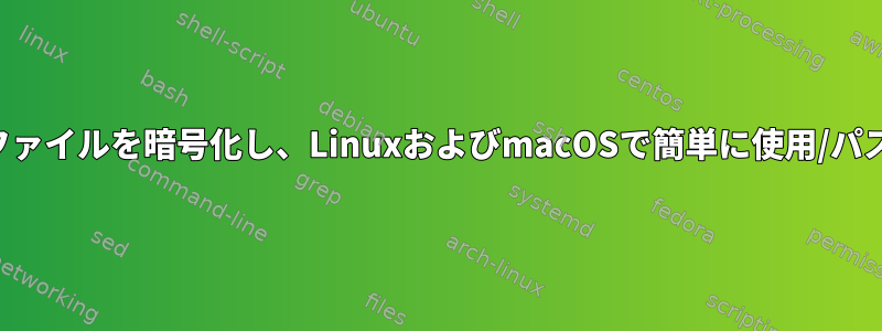 パスワード（キーペアなし）のみを使用してファイルを暗号化し、LinuxおよびmacOSで簡単に使用/パスワードを復号化する最良の方法は何ですか？