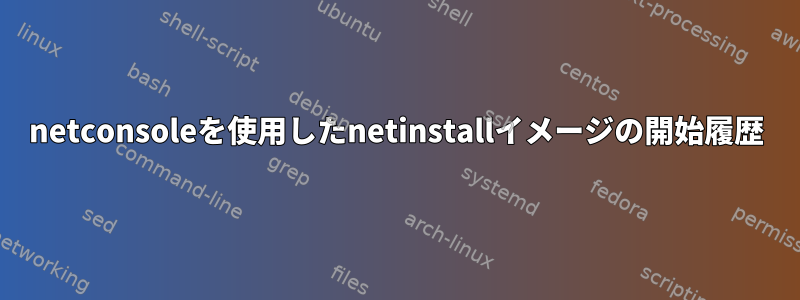 netconsoleを使用したnetinstallイメージの開始履歴