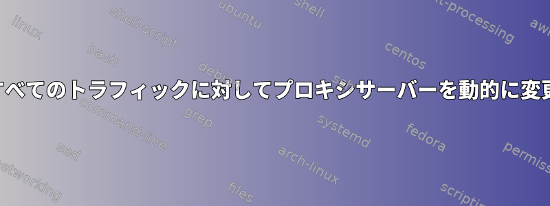 発信するすべてのトラフィックに対してプロキシサーバーを動的に変更します。