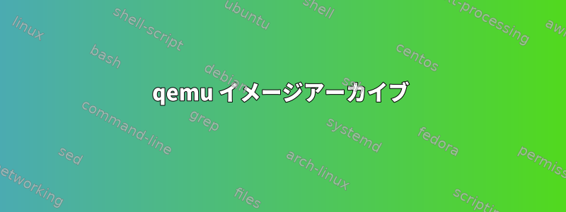 qemu イメージアーカイブ