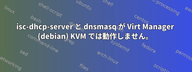 isc-dhcp-server と dnsmasq が Virt Manager (debian) KVM では動作しません。