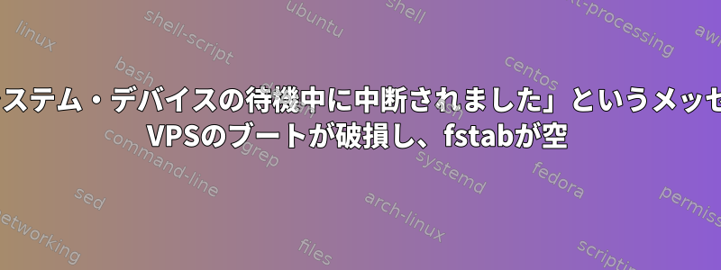 「ルート・ファイル・システム・デバイスの待機中に中断されました」というメッセージとともに、Oracle VPSのブートが破損し、fstabが空