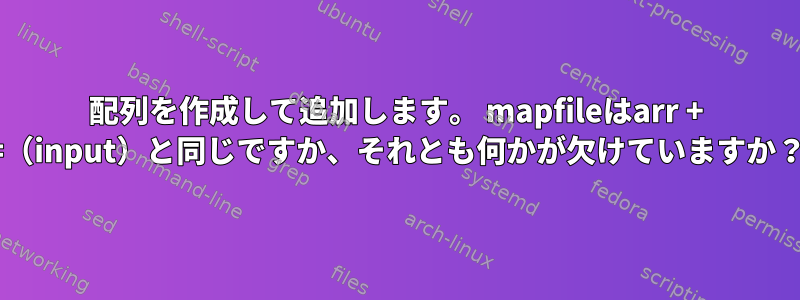 配列を作成して追加します。 mapfileはarr + =（input）と同じですか、それとも何かが欠けていますか？