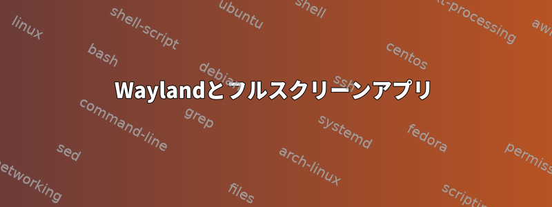 Waylandとフルスクリーンアプリ