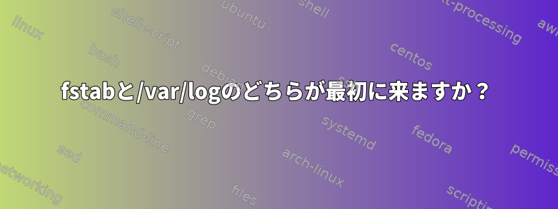 fstabと/var/logのどちらが最初に来ますか？