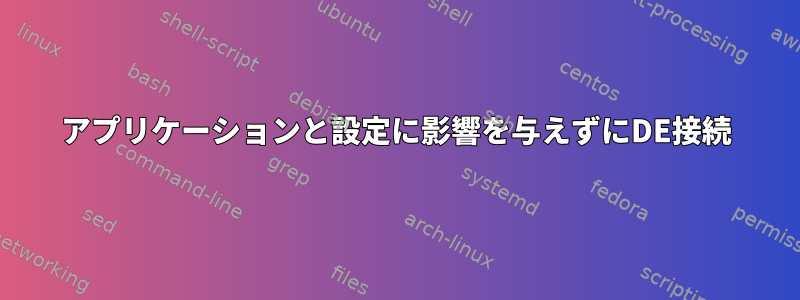 アプリケーションと設定に影響を与えずにDE接続