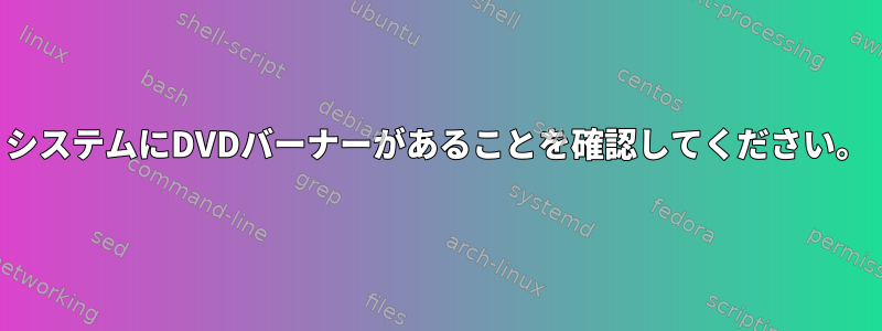 システムにDVDバーナーがあることを確認してください。