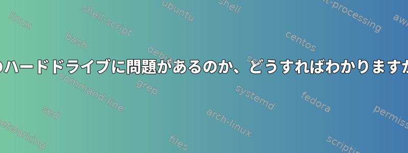 どのハードドライブに問題があるのか​​、どうすればわかりますか？