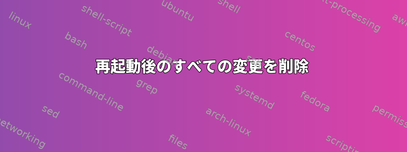 再起動後のすべての変更を削除