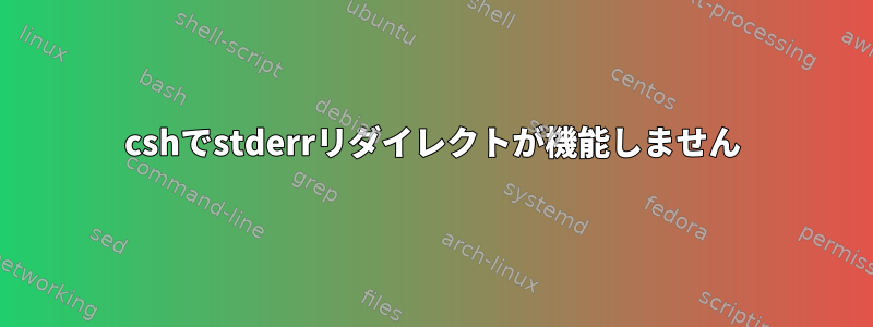 cshでstderrリダイレクトが機能しません