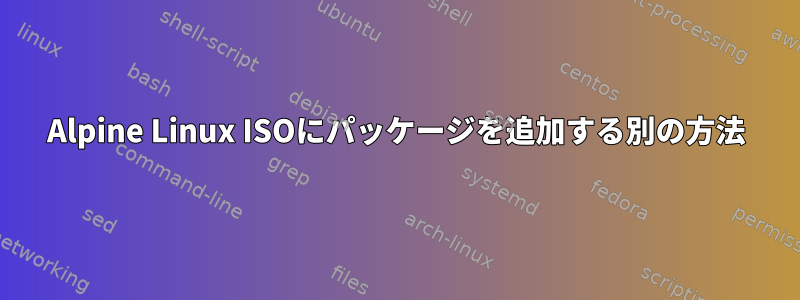 Alpine Linux ISOにパッケージを追加する別の方法