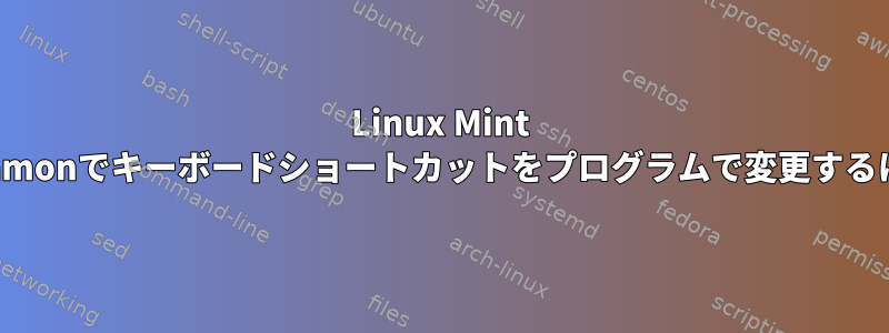 Linux Mint Cinnamonでキーボードショートカットをプログラムで変更するには？