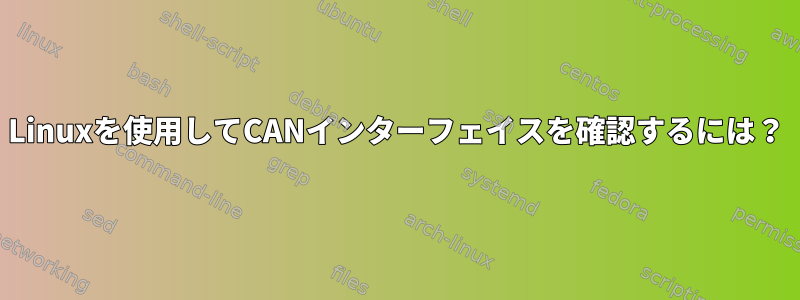 Linuxを使用してCANインターフェイスを確認するには？