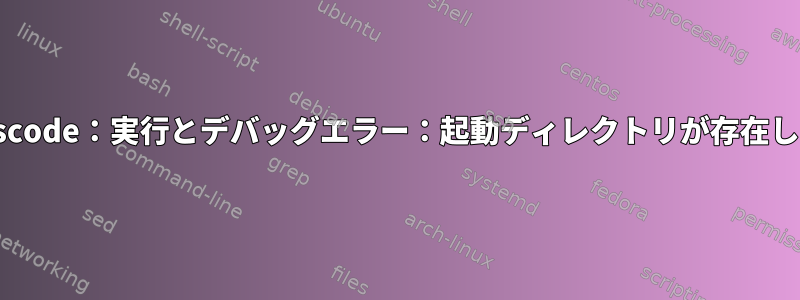 wsl2のvscode：実行とデバッグエラー：起動ディレクトリが存在しません。