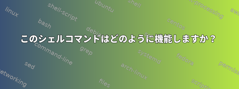 このシェルコマンドはどのように機能しますか？