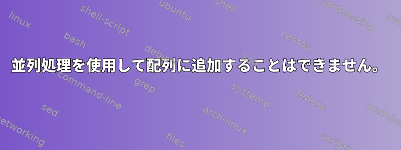 並列処理を使用して配列に追加することはできません。