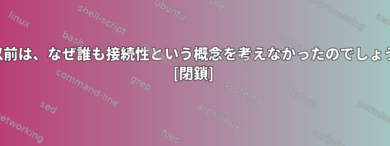 1970年代以前は、なぜ誰も接続性という概念を考えなかったのでしょうか。 [閉鎖]