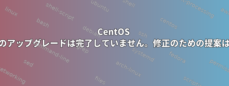 CentOS 7.9から8.5へのアップグレードは完了していません。修正のための提案はありますか？