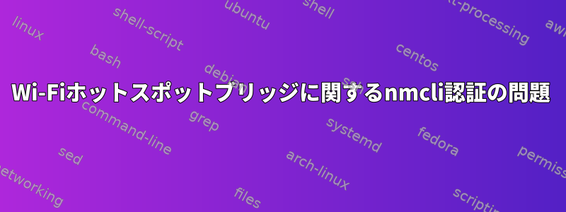 Wi-Fiホットスポットブリッジに関するnmcli認証の問題
