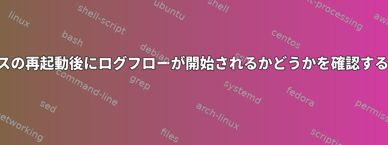 サービスの再起動後にログフローが開始されるかどうかを確認するには？