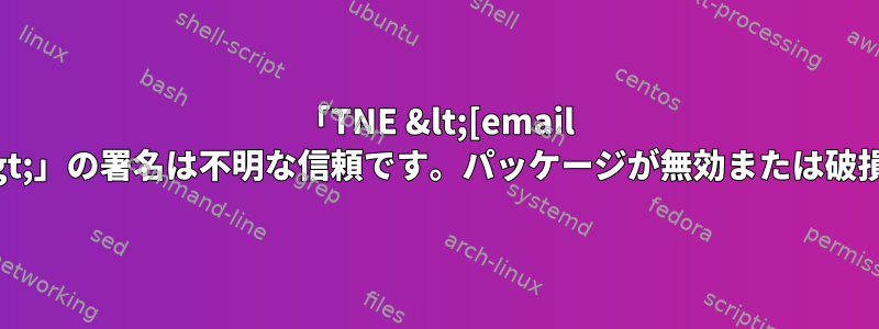 「TNE &lt;[email protected]&gt;」の署名は不明な信頼です。パッケージが無効または破損しています。