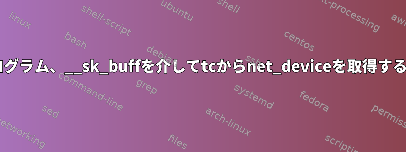 eBPFプログラム、__sk_buffを介してtcからnet_deviceを取得する方法は？