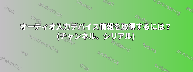 オーディオ入力デバイス情報を取得するには？ (チャンネル、シリアル)