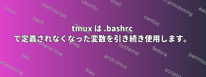 tmux は .bashrc で定義されなくなった変数を引き続き使用します。