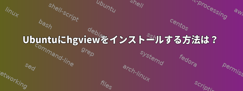 Ubuntuにhgviewをインストールする方法は？