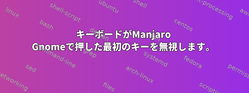 キーボードがManjaro Gnomeで押した最初のキーを無視します。