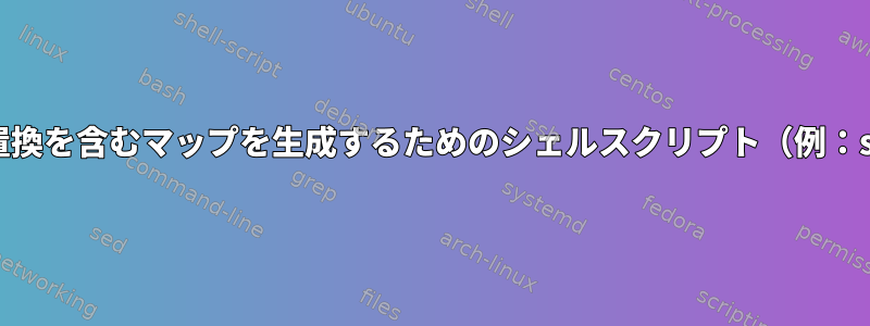 文字置換を含むマップを生成するためのシェルスクリプト（例：sed）