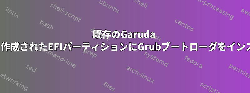 既存のGaruda Linux用に新しく作成されたEFIパーティションにGrubブートローダをインストールする方法