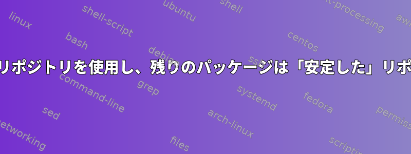 選択したパッケージは「不安定な」リポジトリを使用し、残りのパッケージは「安定した」リポジトリを使用する必要があります。