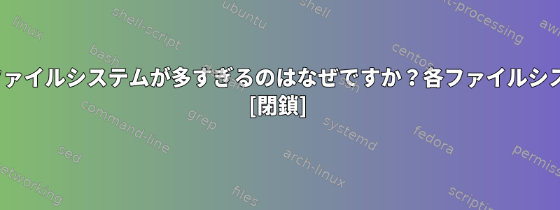 私のUbuntuサーバーにファイルシステムが多すぎるのはなぜですか？各ファイルシステムの目的は何ですか？ [閉鎖]