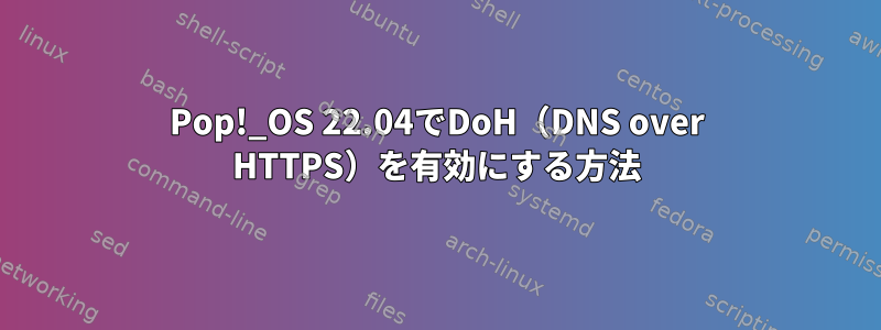 Pop!_OS 22.04でDoH（DNS over HTTPS）を有効にする方法