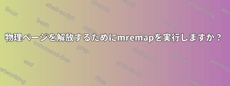 物理ページを解放するためにmremapを実行しますか？