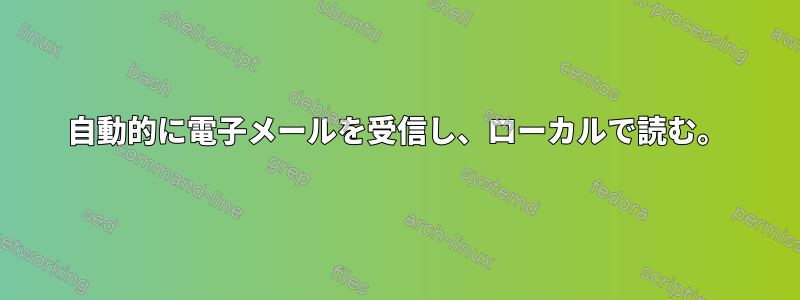 自動的に電子メールを受信し、ローカルで読む。