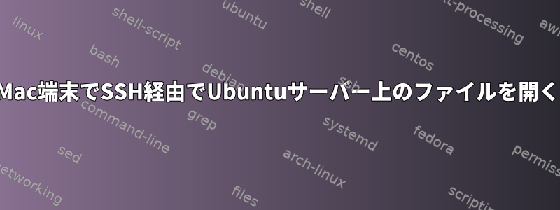 Mac端末でSSH経由でUbuntuサーバー上のファイルを開く