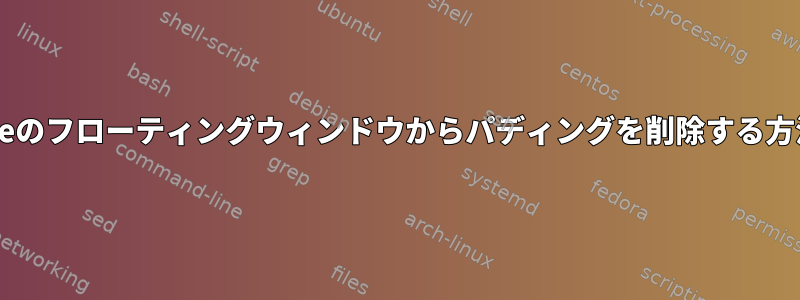 Gnomeのフローティングウィンドウからパディングを削除する方法は？