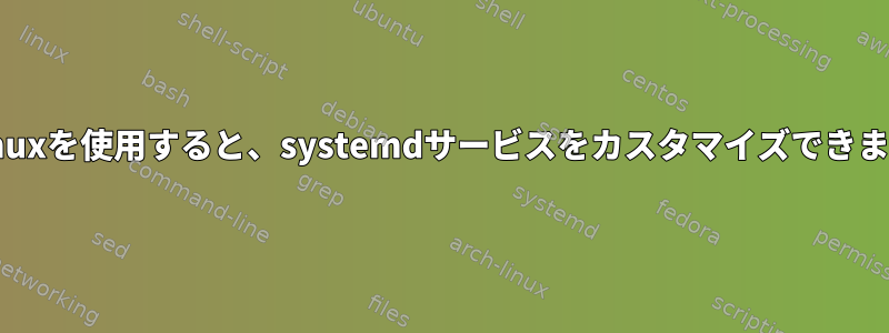 selinuxを使用すると、systemdサービスをカスタマイズできます。