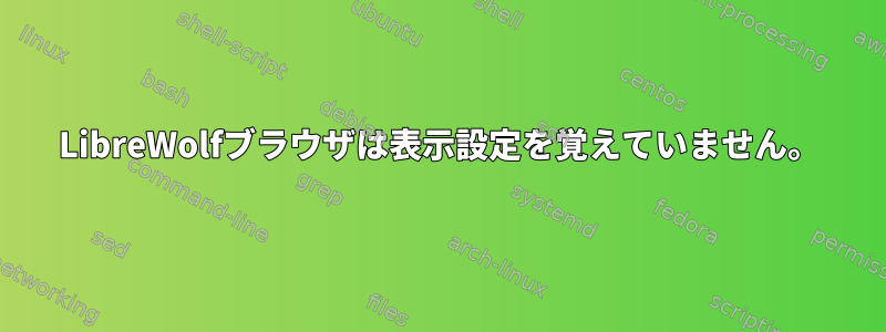 LibreWolfブラウザは表示設定を覚えていません。