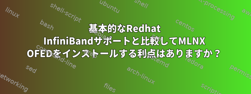 基本的なRedhat InfiniBandサポートと比較してMLNX OFEDをインストールする利点はありますか？