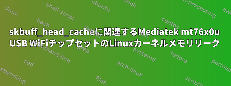 skbuff_head_cacheに関連するMediatek mt76x0u USB WiFiチップセットのLinuxカーネルメモリリーク