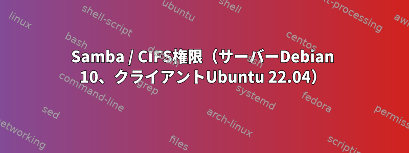 Samba / CIFS権限（サーバーDebian 10、クライアントUbuntu 22.04）