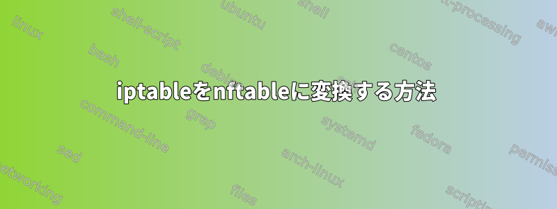 iptableをnftableに変換する方法