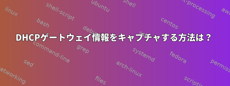 DHCPゲートウェイ情報をキャプチャする方法は？